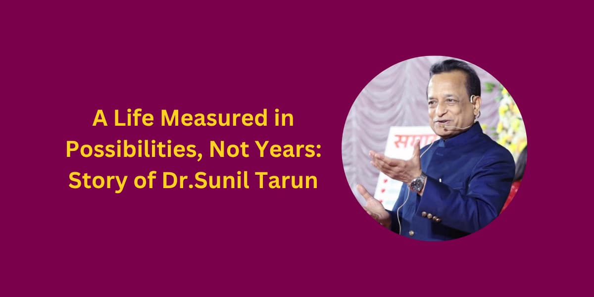 A Life Measured in Possibilities, Not Years: Story of Dr.Sunil Tarun