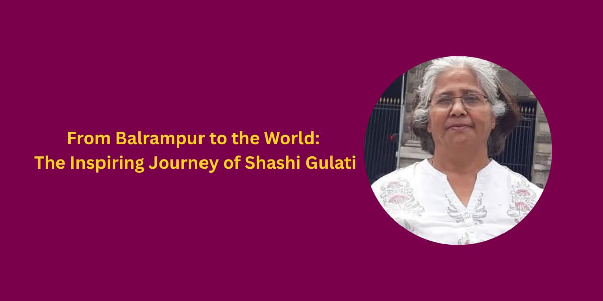 From Balrampur to the World: The Inspiring Journey of Shashi Gulati