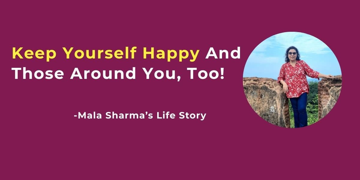 Keep Yourself Happy And Those Around You, Too! - Mala Sharma's Life Story