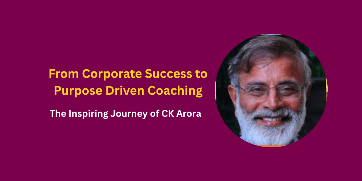 From Corporate Success to Purpose Driven Coaching: The Inspiring Journey of CK Arora